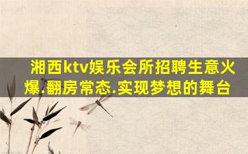 湘西ktv娱乐会所招聘生意火爆.翻房常态.实现梦想的舞台